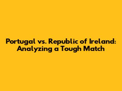 Portugal vs. Republic of Ireland: Analyzing a Tough Match