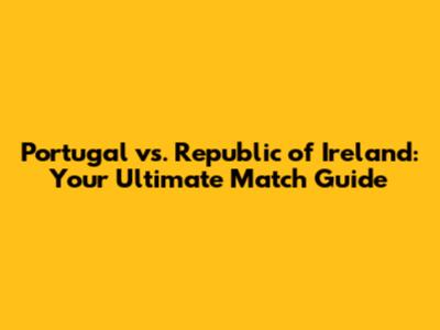 Portugal vs. Republic of Ireland: Your Ultimate Match Guide