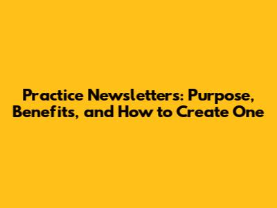 Practice Newsletters: Purpose, Benefits, and How to Create One