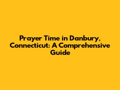 Prayer Time in Danbury, Connecticut: A Comprehensive Guide