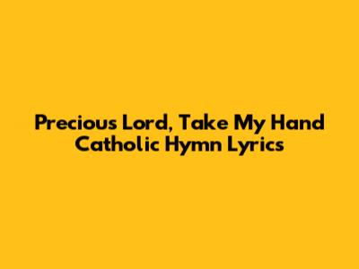 Precious Lord, Take My Hand Catholic Hymn Lyrics