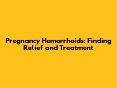 Pregnancy Hemorrhoids: Finding Relief and Treatment