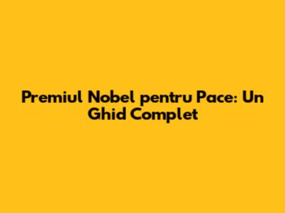 Premiul Nobel pentru Pace: Un Ghid Complet