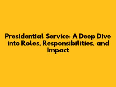 Presidential Service: A Deep Dive into Roles, Responsibilities, and Impact