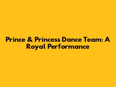 Prince & Princess Dance Team: A Royal Performance
