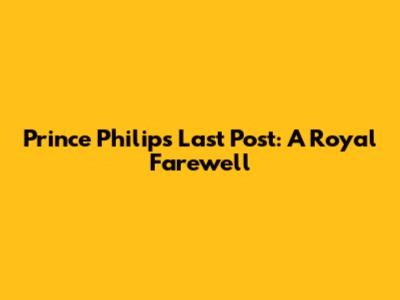 Prince Philip's Last Post: A Royal Farewell