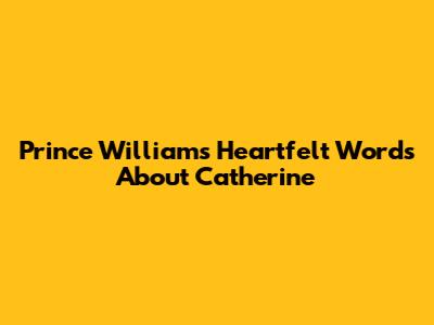 Prince William's Heartfelt Words About Catherine