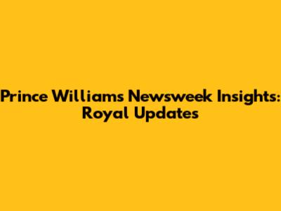 Prince William's Newsweek Insights: Royal Updates