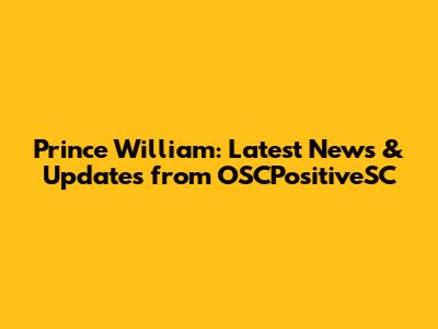 Prince William: Latest News & Updates from OSCPositiveSC