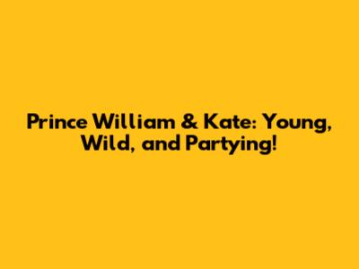 Prince William & Kate: Young, Wild, and Partying!