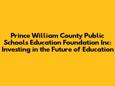 Prince William County Public Schools Education Foundation Inc: Investing in the Future of Education