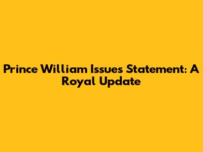 Prince William Issues Statement: A Royal Update