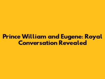 Prince William and Eugene: Royal Conversation Revealed