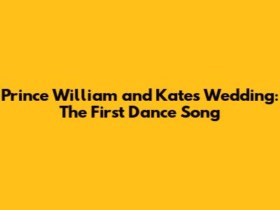 Prince William and Kate's Wedding: The First Dance Song