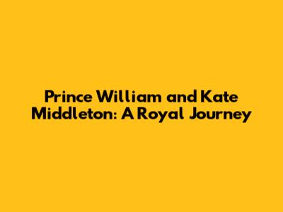 Prince William and Kate Middleton: A Royal Journey