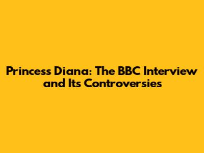 Princess Diana: The BBC Interview and Its Controversies