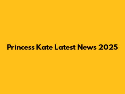 Princess Kate Latest News 2025