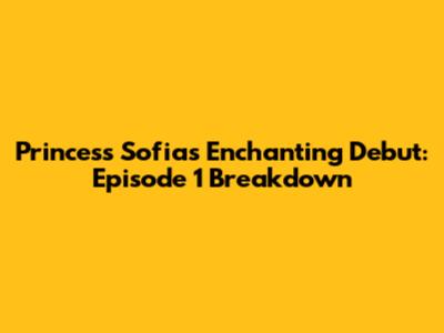 Princess Sofia's Enchanting Debut: Episode 1 Breakdown