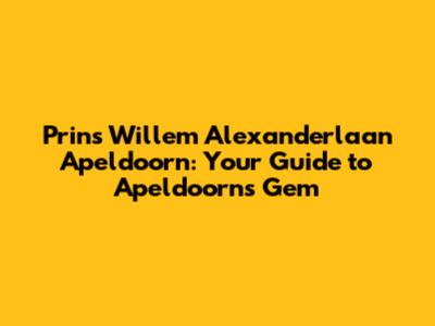 Prins Willem Alexanderlaan Apeldoorn: Your Guide to Apeldoorn's Gem