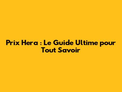 Prix Hera : Le Guide Ultime pour Tout Savoir