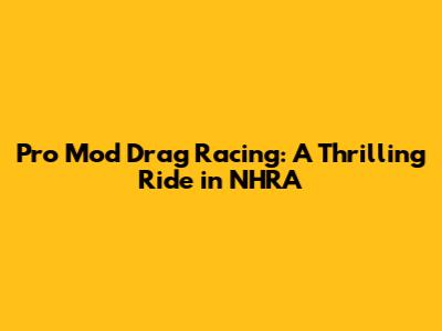 Pro Mod Drag Racing: A Thrilling Ride in NHRA