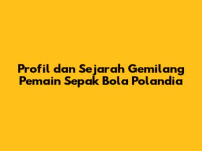 Profil dan Sejarah Gemilang Pemain Sepak Bola Polandia