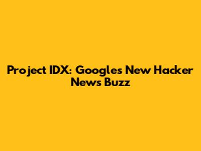 Project IDX: Google's New Hacker News Buzz