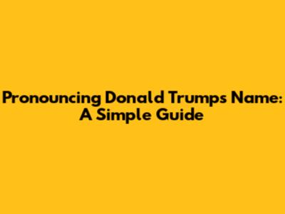 Pronouncing Donald Trump's Name: A Simple Guide