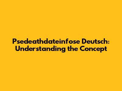 Psedeathdateinfose Deutsch: Understanding the Concept