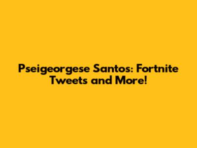 Pseigeorgese Santos: Fortnite Tweets and More!