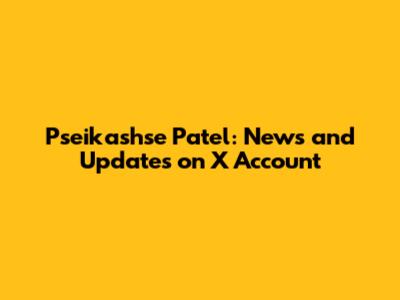 Pseikashse Patel: News and Updates on X Account