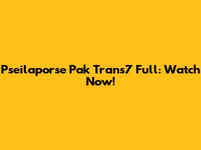 Pseilaporse Pak Trans7 Full: Watch Now!
