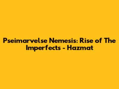 Pseimarvelse Nemesis: Rise of The Imperfects - Hazmat