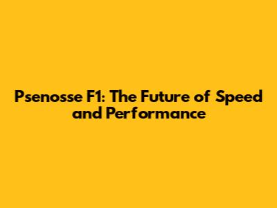 Psenosse F1: The Future of Speed and Performance