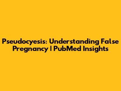 Pseudocyesis: Understanding False Pregnancy | PubMed Insights
