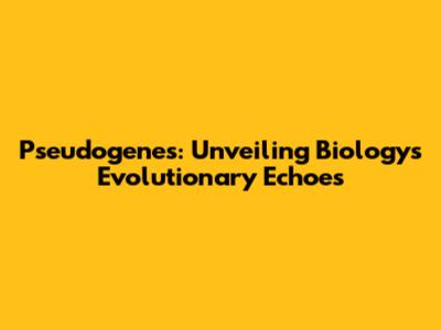 Pseudogenes: Unveiling Biology's Evolutionary Echoes