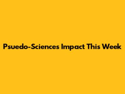 Psuedo-Science's Impact This Week