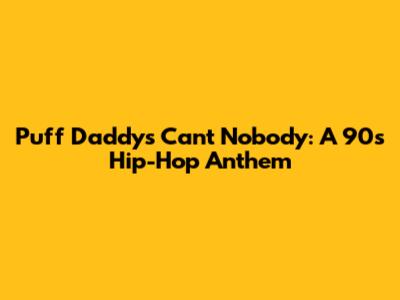 Puff Daddy's 'Can't Nobody': A 90s Hip-Hop Anthem
