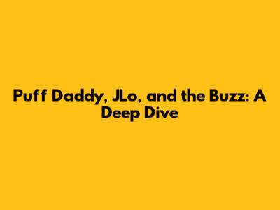 Puff Daddy, JLo, and the Buzz: A Deep Dive