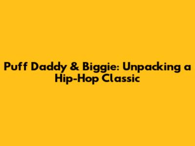 Puff Daddy & Biggie: Unpacking a Hip-Hop Classic