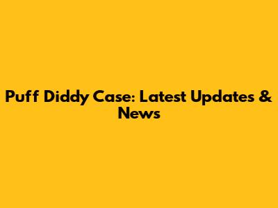 Puff Diddy Case: Latest Updates & News