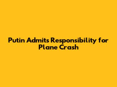 Putin Admits Responsibility for Plane Crash