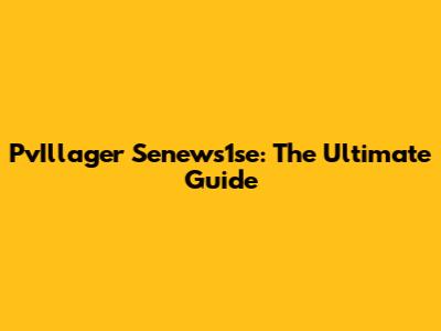PvIllager Senews1se: The Ultimate Guide