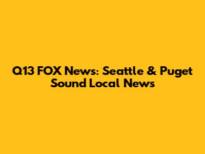 Q13 FOX News: Seattle & Puget Sound Local News