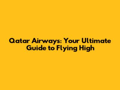 Qatar Airways: Your Ultimate Guide to Flying High