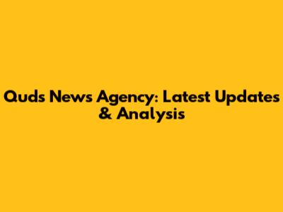 Quds News Agency: Latest Updates & Analysis