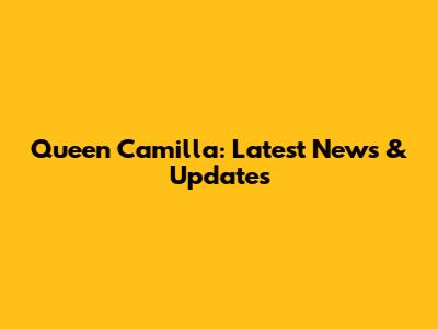Queen Camilla: Latest News & Updates