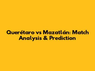 Querétaro vs Mazatlán: Match Analysis & Prediction