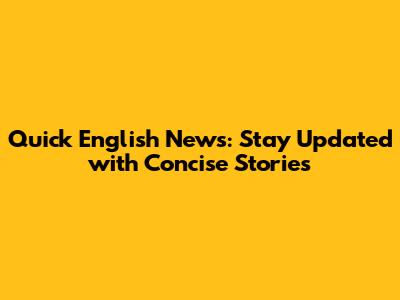 Quick English News: Stay Updated with Concise Stories