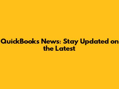 QuickBooks News: Stay Updated on the Latest